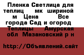 Пленка Светлица для теплиц 150 мк, шириной 6 м › Цена ­ 420 - Все города Сад и огород » Теплицы   . Амурская обл.,Мазановский р-н